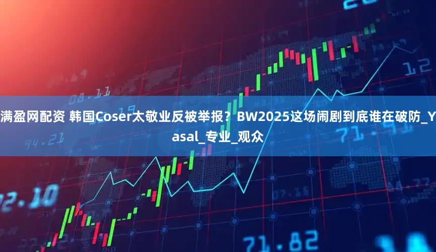 满盈网配资 韩国Coser太敬业反被举报？BW2025这场闹剧到底谁在破防_Yasal_专业_观众
