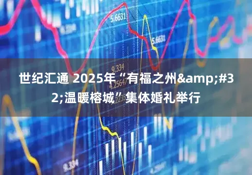 世纪汇通 2025年“有福之州&#32;温暖榕城”集体婚礼举行