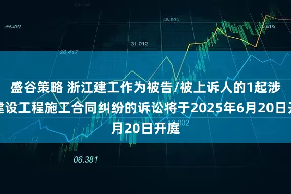 盛谷策略 浙江建工作为被告/被上诉人的1起涉及建设工程施工合同纠纷的诉讼将于2025年6月20日开庭